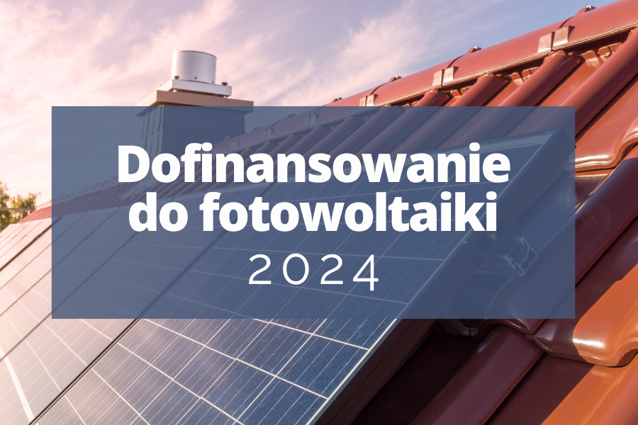 Fotowoltaika w 2024 roku – jakie dotacje można otrzymać?